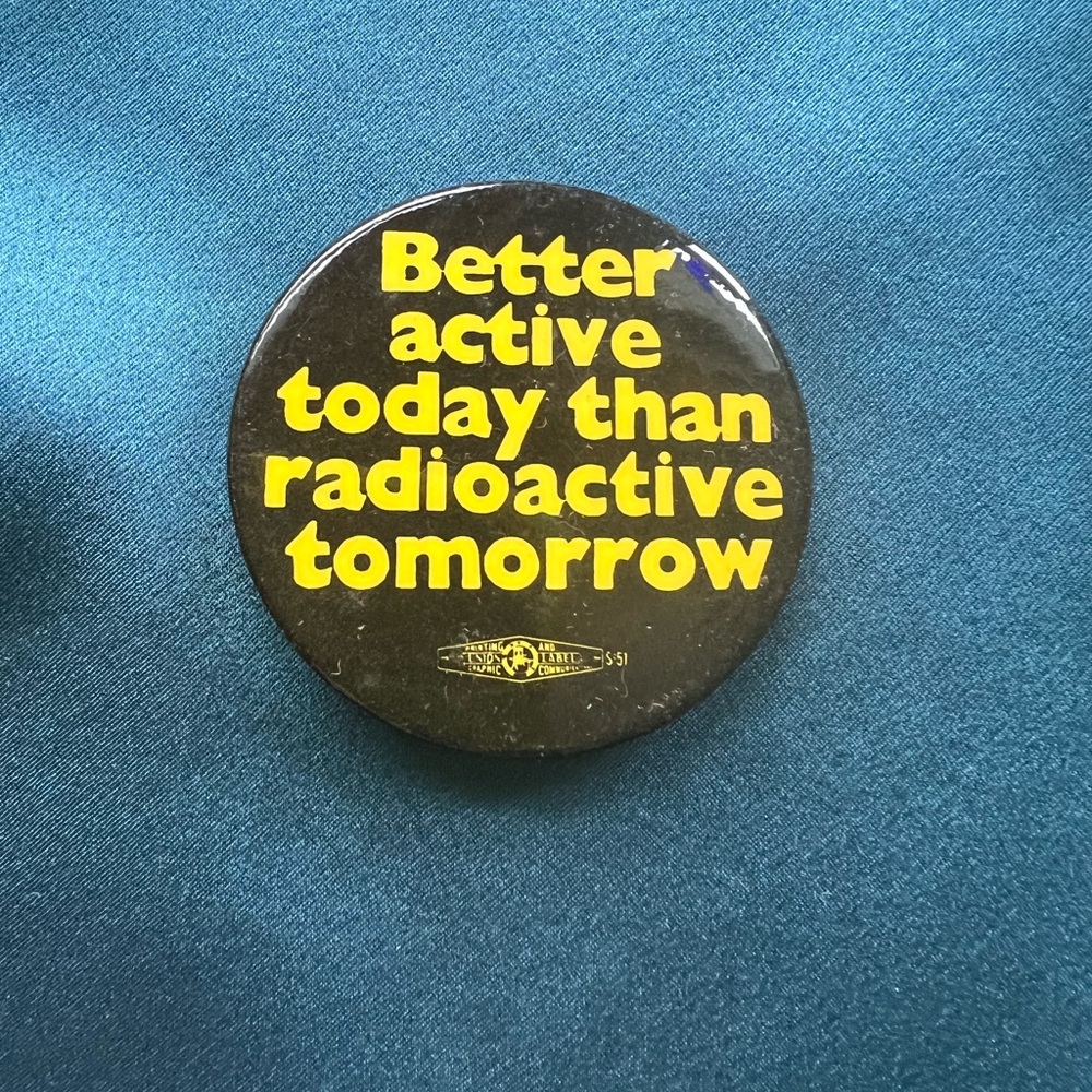 “Better active today than radioactive tomorrow." 1970-1980 Protest Pin